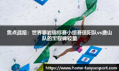 焦点战报：世界攀岩锦标赛小组赛信阳队vs唐山队的里程碑较量