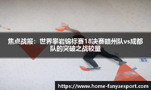 焦点战报：世界攀岩锦标赛18决赛赣州队vs成都队的突破之战较量