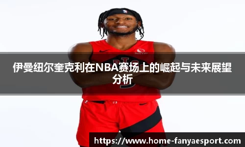 伊曼纽尔奎克利在NBA赛场上的崛起与未来展望分析